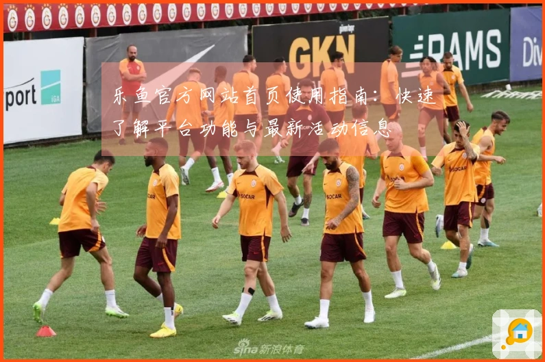乐鱼官方网站首页使用指南：快速了解平台功能与最新活动信息