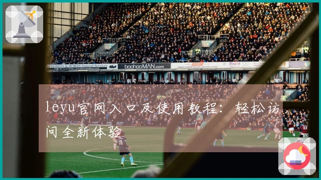 leyu官网入口及使用教程:轻松访问全新体验