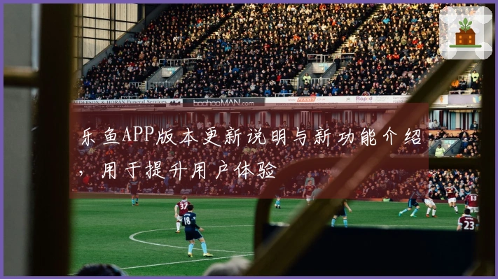乐鱼APP版本更新说明与新功能介绍,用于提升用户体验