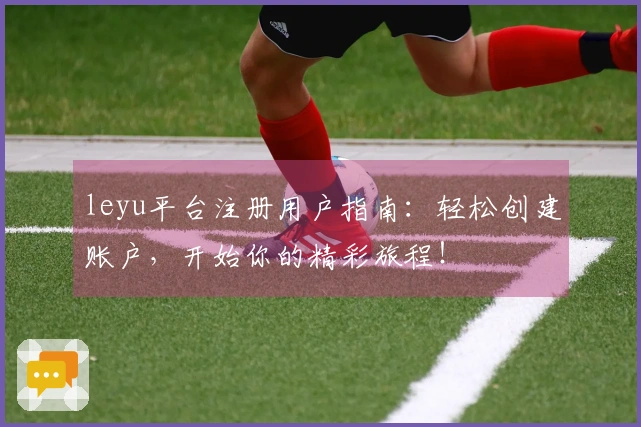 leyu平台注册用户指南：轻松创建账户，开始你的精彩旅程！